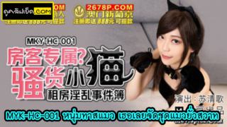 MYK-HC-001 หนุ่มทาสแมว เธอเลยจัดชุดแมวยั่วสวาท หนังโป๊จีนซับไทย สาวเจ้าของห้องพัก มีหนุ่มตี๋ย้ายเข้ามาอยู่ แล้วเป็นทาสแมว เธอเลยแต่งตัวด้วยชุดคอสเพลย์แมวป่ายั่วสวาทมาให้xxxถึงห้อง  จับดูดควยจนร้องครางก่อนจะผลัดเลียหี เสร็จแล้วเริ่มบรรเลงรักด้วยการเสียบสดควยเข้าหี แมวร้องลั่นห้อง ก่อนจะชักควยมาแตกข้างนอก