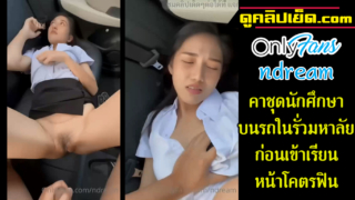 คลิปหลุดนักศึกษาน้องดรีม Onlyfans ndream โดนเย็ดคาชุดนักศึกษาบนรถในมหาลัยก่อนเข้าเรียน xxxนักศึกษาซอยหีรัวๆบนรถ