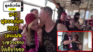 รุมโทรม(ข่มขืน)เมียเพื่อน ระหว่างเดินทางไปดูฟุตบอลโลก 2022 คลิปหลุดฉาวxxx บนรถไฟตอนไปดูฟีฟ่าเวิลด์คัพ 2022ที่กาตาร์