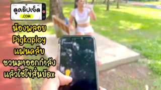 น้องพลอย(Pigkaploy) แฟนคลับชวนมาออกกำลังกายที่สวนสาธารณะ แล้วเอาไข่สั่นยัดหีคลิปโป๊หลุดVK ก่อนจะเงี่ยนแล้ามากันมาเย็ดxxxบนรถจนน้ำแตกคาถุง