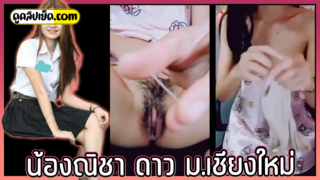 คลิปหลุดน้องณิชา นักศึกษาดาว มช.เชียงใหม่ รับงานคอลเสียว น้ำหีแตกเป็น10รอบ หลังโดนลูกค้าให้ใช้ควยปลอมแหย่หี ค่อยๆถอดกางเกงในโคตรฟินหีนักศึกษามันฟิตจริงๆ