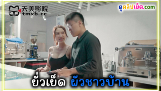 หนังโป๊จีน TMXV เด็กใหม่สาวบาริสต้านมโต ยั่วเย็ดลูกค้าหนุ่มผัวชาวบ้าน ก่อนจะเย็ดขออมควยxxx แล้วโดนแหย่หีจนน้ำหีไหลเยิ้ม ค่อยบรรเลงรักกันตอนช่วงปิดร้านลูกค้าหมด