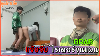 คลิปหลุดไรเดอร์ขุนแผน(Grab) สาวแจ้งจับ หลอกมีเพศสัมพันธ์ ถ่ายคลิปแบล็กเมล์ ลูกค้าสาวxxx