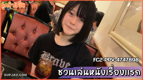 FC2-PPV-4747898 ปะเหลาะสาวน้อยในญี่ปุ่น คุยแล้วชวนเล่นหนังโป๊เรื่องแรก ได้ของดีอนาคตนางเอกหนังAVคนต่อไปxxxหีสวยมาก